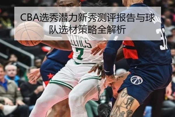 CBA选秀潜力新秀测评报告与球队选材策略全解析
