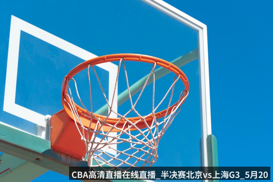 CBA高清直播在线直播_半决赛北京vs上海G3_5月20日_胜者将握有赛点_